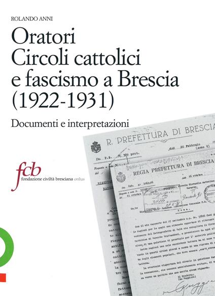 Oratori, circoli cattolici e fascismo a Brescia (1922-1931). Documenti e interpretazioni - Rolando Anni - copertina