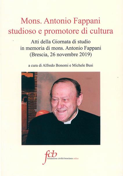 Mons. Antonio Fappani studioso e promotore di cultura. Atti della Giornata di studio in memoria di mons. Antonio Fappani (Brescia, 26 novembre 2019) - copertina