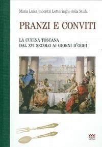 Pranzi e conviti. La cucina toscana dal XVI secolo ai giorni d'oggi (rist. anast.) - M. Incontri Lotteringhi della Stufa - copertina