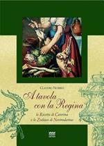 A tavola con la regina. Ricette di Caterina e zodiaci di Nostradamus