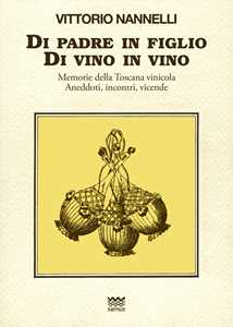 Di padre in figlio. Di vino in vino. Memorie della Toscana vinicola. Anedotti, incontri, vicende