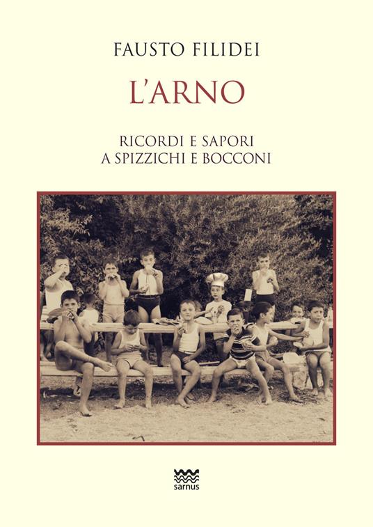 L' Arno. Ricordi e sapori a spizzichi e bocconi - Fausto Filidei - copertina