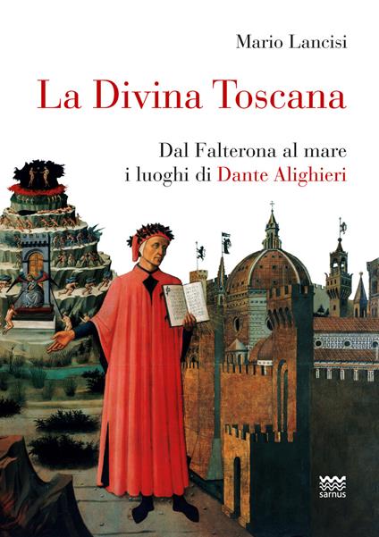 La divina Toscana. Dal Falterona al mare i luoghi di Dante Alighieri - Mario Lancisi - copertina
