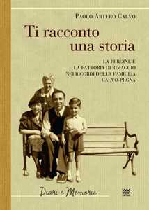 Libro Ti racconto una storia. Le Pergine e la fattoria di Rimaggio nei ricordi della famiglia Calvo-Pegna Paolo Arturo Calvo