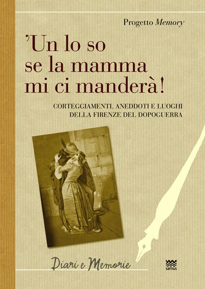 'Un lo so se la mamma mi ci manderà! Corteggiamenti, anedddoti e luoghi della Firenze del dopoguerra - copertina