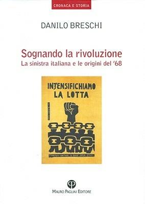 Sognando la rivoluzione. La Sinistra italiana e le origini del '68 - Danilo  Breschi - Libro - Mauro Pagliai Editore - Cronaca e storia. Biblioteca di  ricerca | IBS