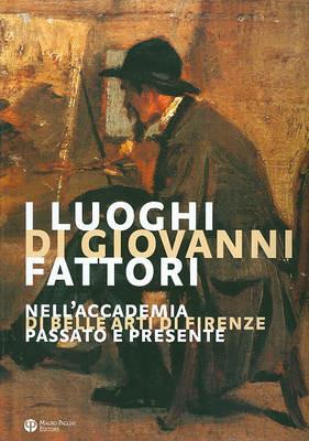 I luoghi di Giovanni Fattori. Nell'Accademia di Belle Arti di Firenze. Passato e presente - copertina