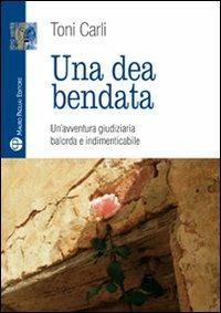 Una dea bendata. Un'avventura giudiziaria balorda e indimenticabile - Toni Carli - copertina