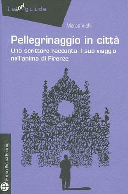 Pellegrinaggio in città. Uno scrittore racconta il suo viaggio nell'anima di Firenze - Marco Vichi - copertina