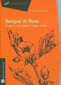 Sangue di rose. 3 noir e 13 ricette a base di fiori - Andrea Gamannossi - copertina