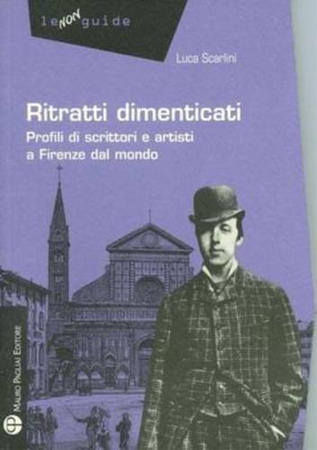 Ritratti dimenticati. Profili di scrittori e artisti a Firenze dal mondo - Luca Scarlini - copertina
