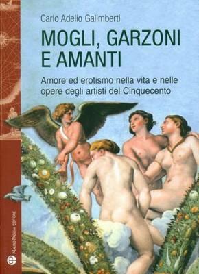 Mogli, garzoni e amanti. Amore ed erotismo nella vita e nelle opere degli artisti del Cinquecento - Carlo A. Galimberti - copertina