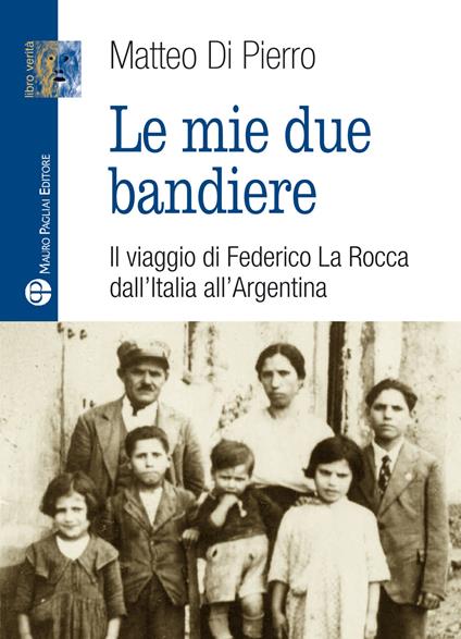 Le mie due bandiere. Il viaggio di Federico La Rocca dall'Italia all'Argentina - Matteo Di Pierro - copertina
