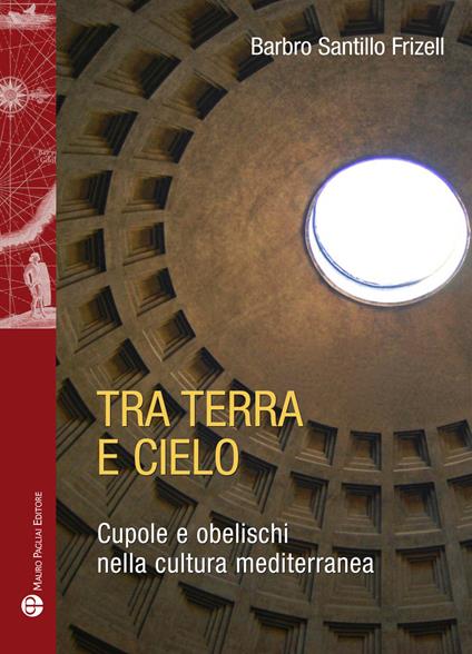 Tra terra e il cielo. Cupole e obelischi nella cultura mediterranea - Barbro Santillo Frizell - copertina