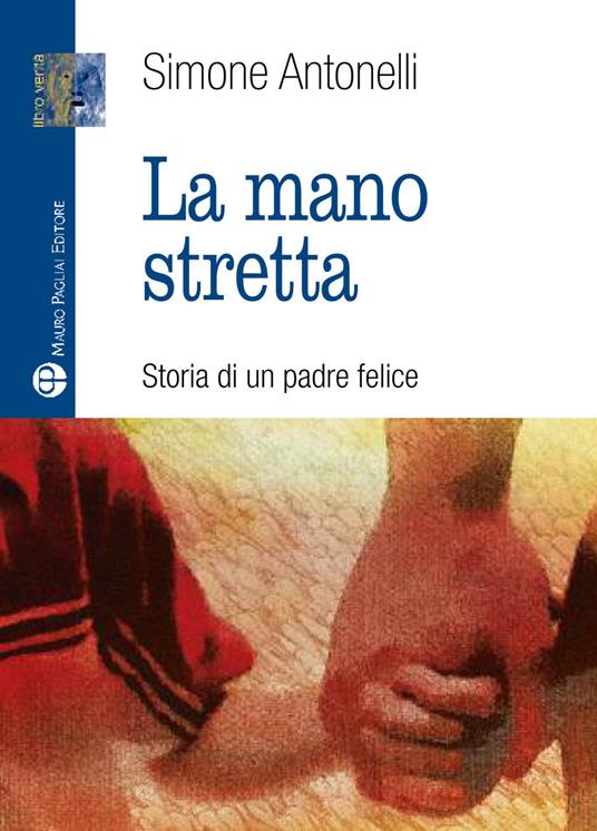 La mano stretta. Storia di un padre felice - Simone Antonelli - copertina