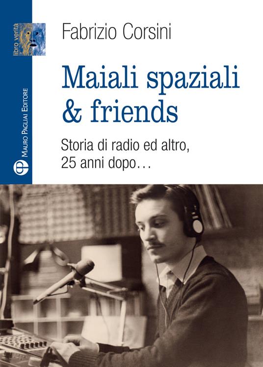 Maiali spaziali & friends. Una storia di radio ed altro, 25 anni dopo… - Fabrizio Corsini - copertina