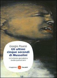 Gli ultimi cinque secondi di Mussolini. Un'inchiesta giornalistica durata quarant'anni - Giorgio Pisanò - copertina