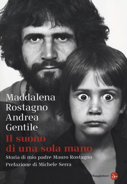 Il suono di una sola mano. Storia di mio padre Mauro Rostagno - Maddalena Rostagno,Andrea Gentile - copertina