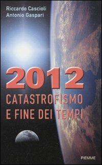 2012. Catastrofismo e fine dei tempi - Riccardo Cascioli,Antonio Gaspari - copertina