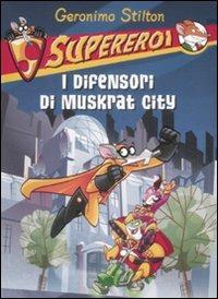 I difensori di Muskrat City. Supereroi. Ediz. illustrata - Geronimo Stilton - copertina