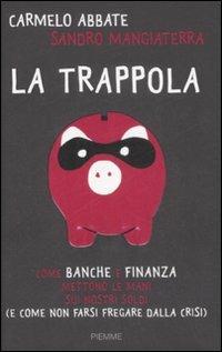 La trappola. Come banche e finanza mettono le mani sui nostri soldi ( e come non farsi fregare dalla crisi) - Carmelo Abbate,Sandro Mangiaterra - copertina