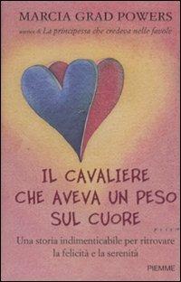 Il cavaliere che aveva un peso sul cuore. Una storia indimenticabile per ritrovare la felicità e la serenità - Marcia Grad Powers - copertina