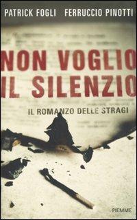 Non voglio il silenzio. Il romanzo delle stragi - Patrick Fogli,Ferruccio Pinotti - copertina