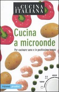 La cucina italiana. Cucina a microonde. Per cucinare sano e in pochissimo tempo - copertina