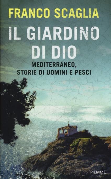 Il giardino di Dio. Mediterraneo, storie di uomini e pesci - Franco Scaglia - copertina