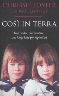 Così in terra. Una madre, due bambine, una lunga lotta per la giustizia - Chrissie Foster,Paul Kennedy - copertina