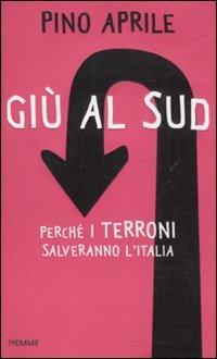 Giù al Sud. Perché i terroni salveranno l'Italia - Pino Aprile - copertina