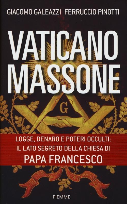 Vaticano massone. Logge, denaro e poteri occulti: il lato segreto della Chiesa di papa Francesco - Giacomo Galeazzi,Ferruccio Pinotti - copertina