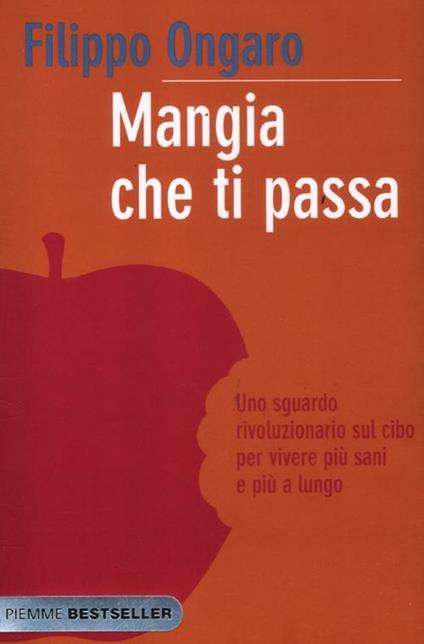 Mangia che ti passa. Uno sguardo rivoluzionario sul cibo per vivere più sani e più a lungo - Filippo Ongaro - copertina