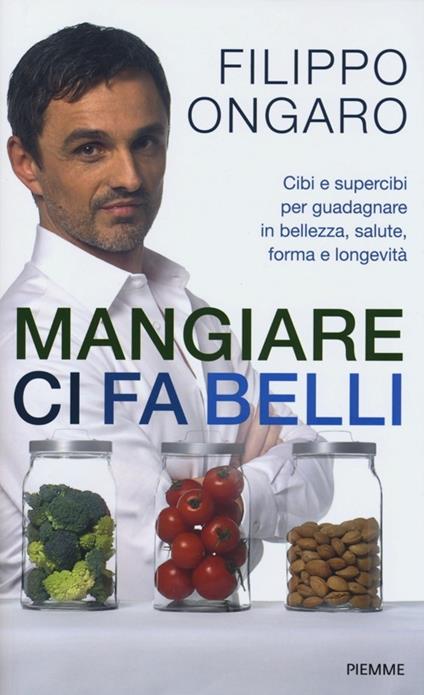 Mangiare ci fa belli. Cibi e supercibi per guadagnare in bellezza, salute, forma e longevità - Filippo Ongaro - copertina