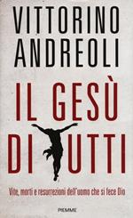 Il Gesù di tutti. Vite, morti e resurrezioni dell'uomo che si fece Dio