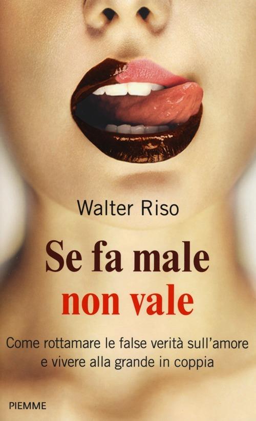 Se fa male non vale. Come rottamare le false verità sull'amore e vivere alla grande in coppia - Walter Riso - copertina