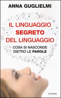 Il linguaggio segreto del linguaggio. Cosa si nasconde dietro le parole - Anna Guglielmi - copertina