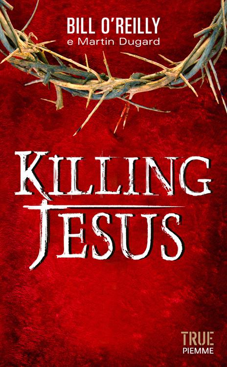 Killing Jesus - Bill O'Reilly,Martin Dugard - copertina