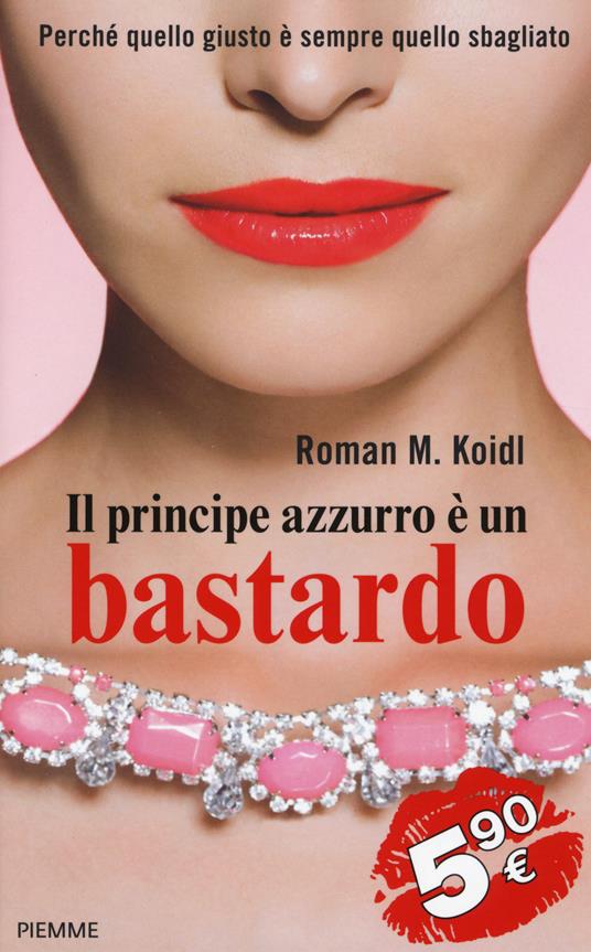 Il principe azzurro è un bastardo. Perché quello giusto è sempre quello sbagliato - Roman M. Koidl - copertina