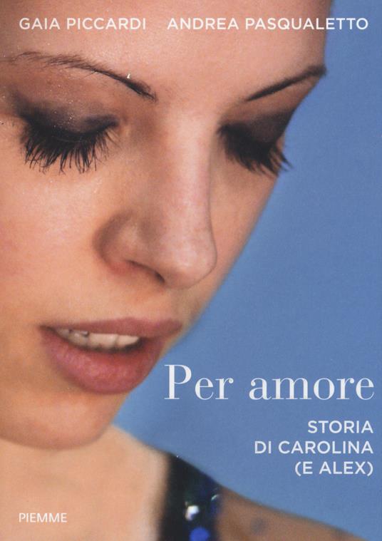 Per amore. Storia di Carolina (e Alex) - Gaia Piccardi,Andrea Pasqualetto - copertina