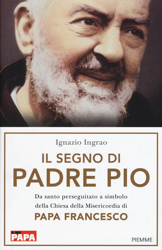 Il segno di Padre Pio. Da santo perseguitato a simbolo della Chiesa della Misericordia di papa Francesco - Ignazio Ingrao - copertina