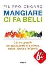 Mangiare ci fa belli. Cibi e supercibi per guadagnare in bellezza, salute, forma e longevità