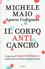 Il corpo anticancro. Come con l'immunoterapia si può vincere la lotta contro i tumori