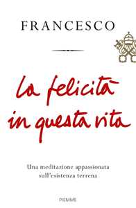 La felicità in questa vita. Una meditazione appassionata sull'esistenza terrena