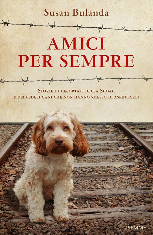 Amici per sempre. Storie di deportati della Shoah e dei fedeli cani che non hanno smesso di aspettarli - Susan Bulanda - copertina