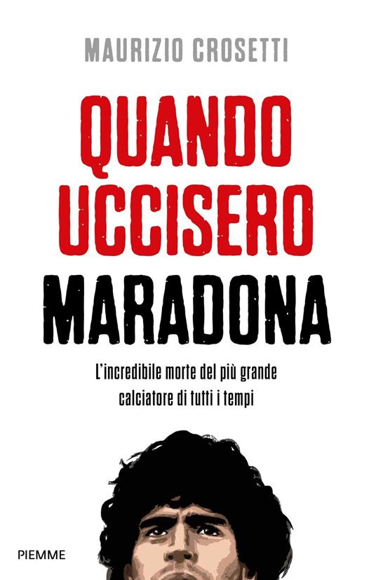 Quando uccisero Maradona. L'incredibile morte del più grande calciatore di tutti i tempi - Maurizio Crosetti - copertina