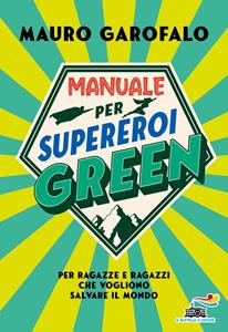 Libro Manuale per supereroi green. Per ragazze e ragazzi che vogliono salvare il mondo Mauro Garofalo