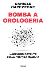 Bomba a orologeria. L'autunno rovente della politica italiana