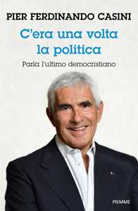 Libro C'era un volta la politica. Parla l’ultimo democristiano Pier Ferdinando Casini