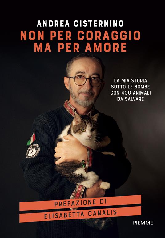 Non per coraggio ma per amore. La mia storia sotto le bombe con 400 animali da salvare - Andrea Cisternino - copertina
